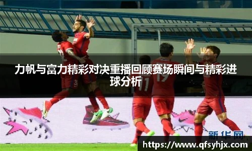 力帆与富力精彩对决重播回顾赛场瞬间与精彩进球分析