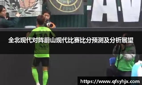 全北现代对阵蔚山现代比赛比分预测及分析展望